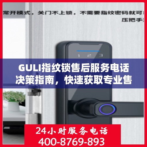 GULI指纹锁售后服务电话决策指南，快速获取专业售后支持渠道