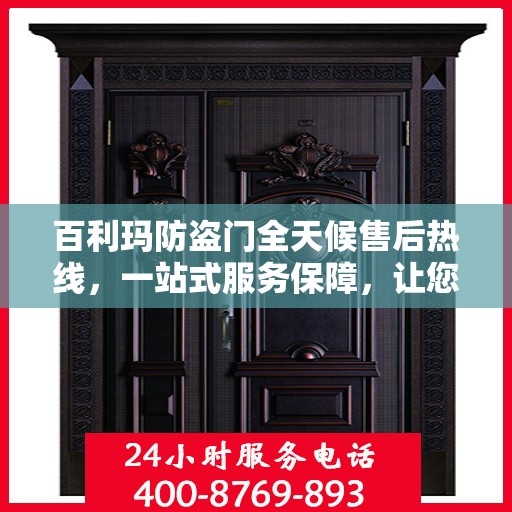 百利玛防盗门全天候售后热线，一站式服务保障，让您无忧畅用！