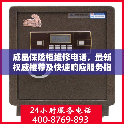 威品保险柜维修电话，最新权威推荐及快速响应服务指南
