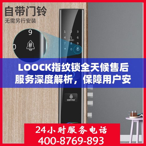LOOCK指纹锁全天候售后服务深度解析，保障用户安全无忧体验