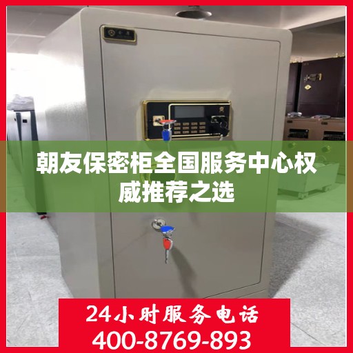 朝友保密柜全国服务中心权威推荐之选