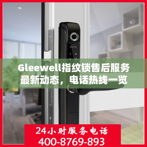 Gleewell指纹锁售后服务最新动态，电话热线一览