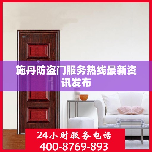 施丹防盗门服务热线最新资讯发布