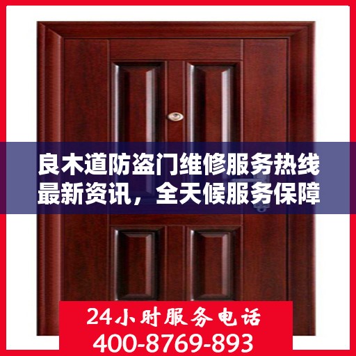 良木道防盗门维修服务热线最新资讯，全天候服务保障您的安全门户