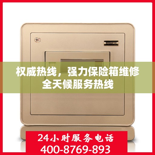 权威热线，强力保险箱维修全天候服务热线