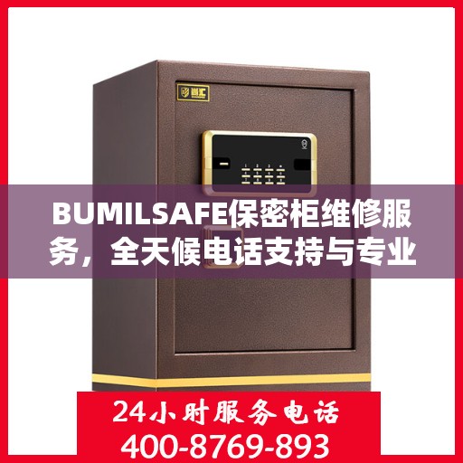 BUMILSAFE保密柜维修服务，全天候电话支持与专业维修团队权威推荐