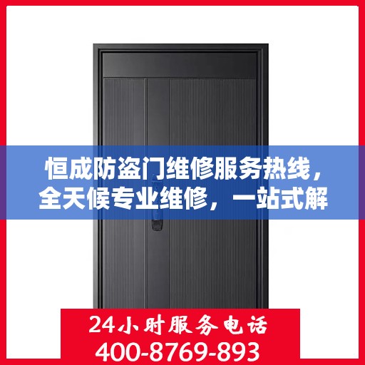 恒成防盗门维修服务热线，全天候专业维修，一站式解决您的安全门问题