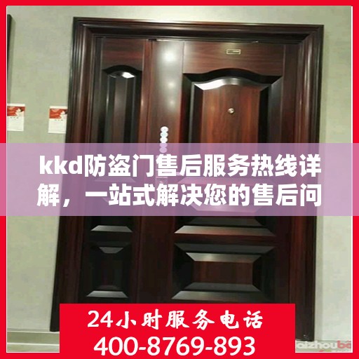 kkd防盗门售后服务热线详解，一站式解决您的售后问题