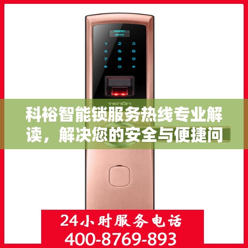 科裕智能锁服务热线专业解读，解决您的安全与便捷问题