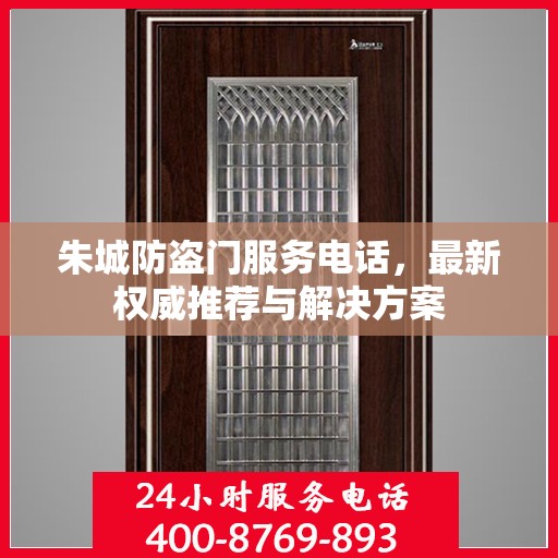朱城防盗门服务电话，最新权威推荐与解决方案