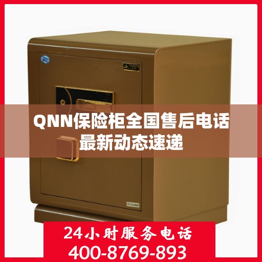 QNN保险柜全国售后电话最新动态速递