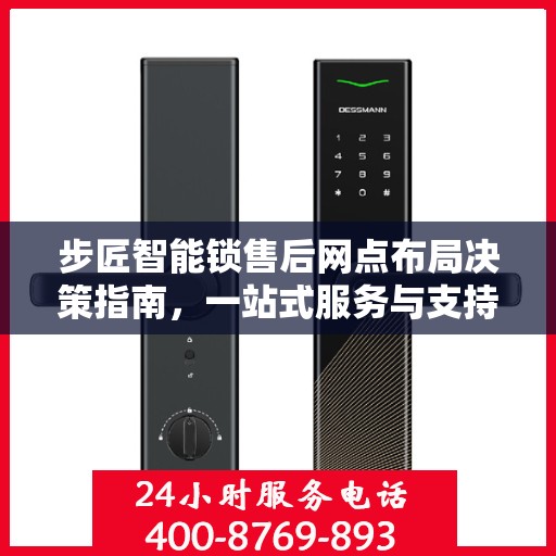步匠智能锁售后网点布局决策指南，一站式服务与支持策略解析