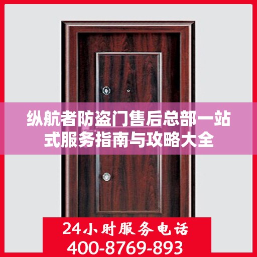 纵航者防盗门售后总部一站式服务指南与攻略大全