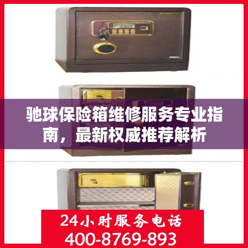 驰球保险箱维修服务专业指南，最新权威推荐解析