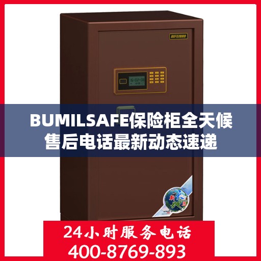 BUMILSAFE保险柜全天候售后电话最新动态速递