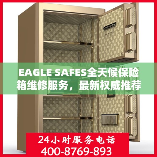 EAGLE SAFES全天候保险箱维修服务，最新权威推荐，快速响应您的需求