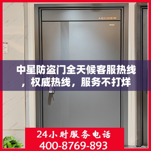 中星防盗门全天候客服热线，权威热线，服务不打烊