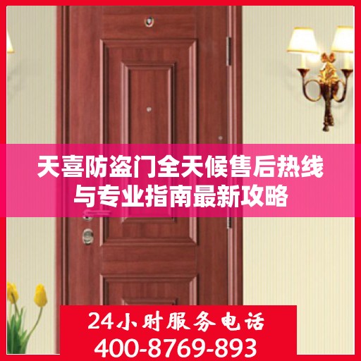 天喜防盗门全天候售后热线与专业指南最新攻略