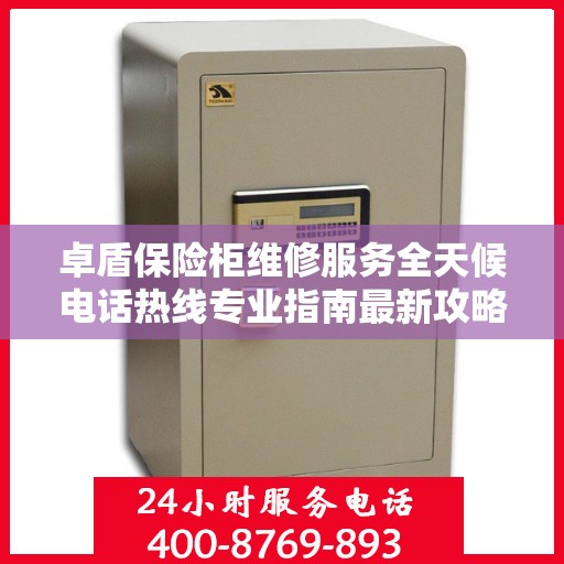 卓盾保险柜维修服务全天候电话热线专业指南最新攻略