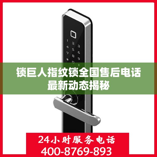 锁巨人指纹锁全国售后电话最新动态揭秘