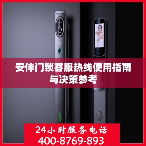 安伴门锁客服热线使用指南与决策参考