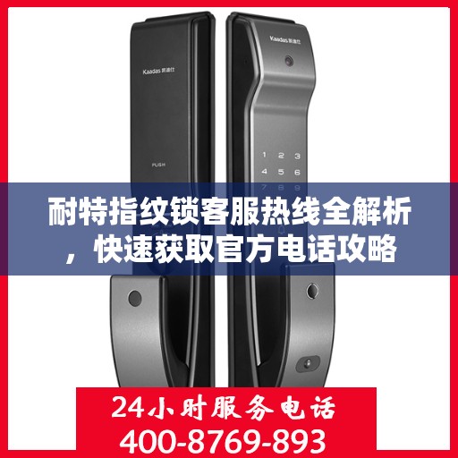 耐特指纹锁客服热线全解析，快速获取官方电话攻略