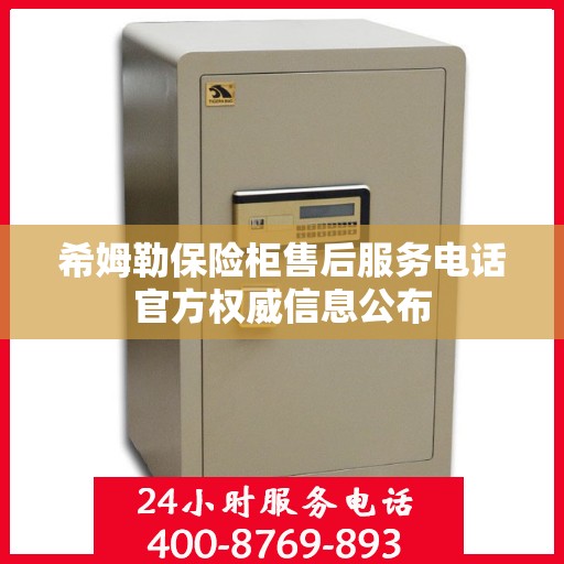 希姆勒保险柜售后服务电话官方权威信息公布