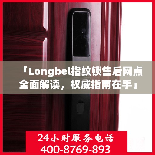 「Longbel指纹锁售后网点全面解读，权威指南在手」
