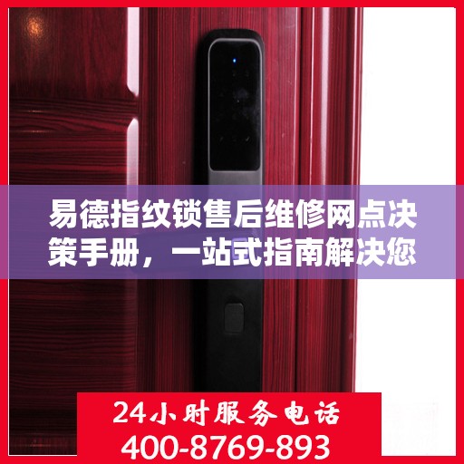 易德指纹锁售后维修网点决策手册，一站式指南解决您的维修难题