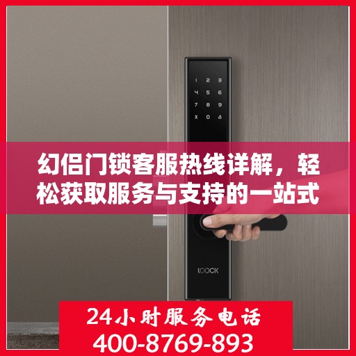 幻侣门锁客服热线详解，轻松获取服务与支持的一站式指南