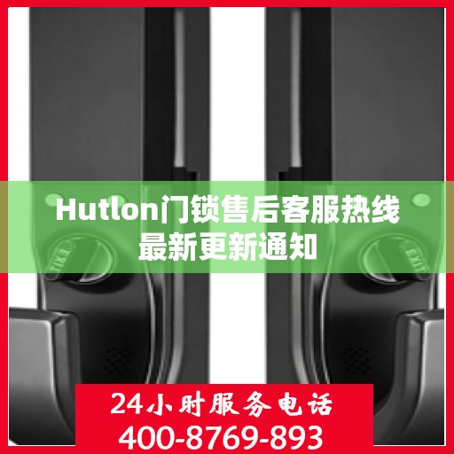 Hutlon门锁售后客服热线最新更新通知