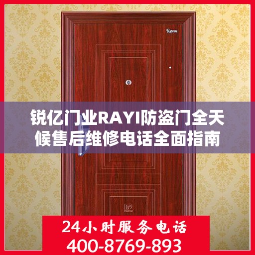 锐亿门业RAYI防盗门全天候售后维修电话全面指南