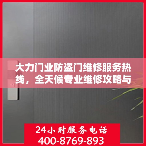 大力门业防盗门维修服务热线，全天候专业维修攻略与指南