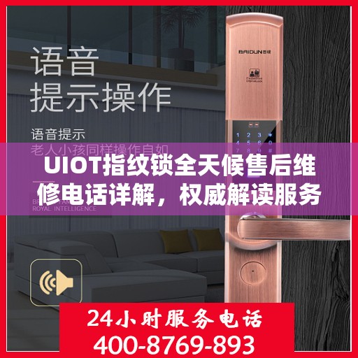 UIOT指纹锁全天候售后维修电话详解，权威解读服务指南