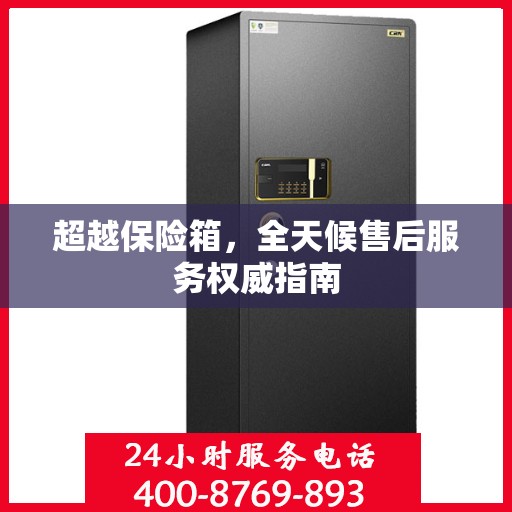 超越保险箱，全天候售后服务权威指南