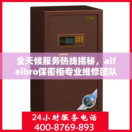 全天候服务热线揭秘，aifeibro保密柜专业维修团队推荐