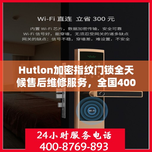 Hutlon加密指纹门锁全天候售后维修服务，全国400联保热线，24小时无忧保障您的安全
