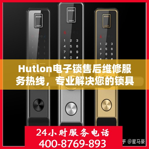 Hutlon电子锁售后维修服务热线，专业解决您的锁具问题