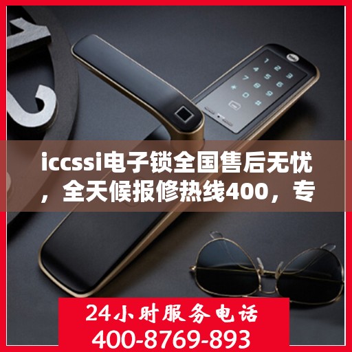 iccssi电子锁全国售后无忧，全天候报修热线400，专业售后保障您的安全