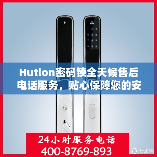 Hutlon密码锁全天候售后电话服务，贴心保障您的安全