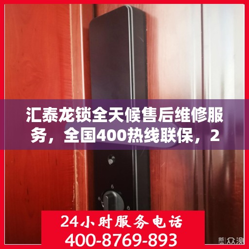 汇泰龙锁全天候售后维修服务，全国400热线联保，24小时专业保障您的安全锁事无忧！
