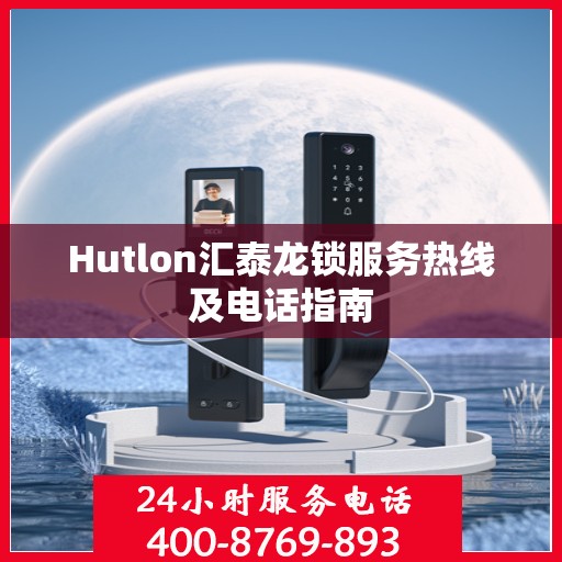 Hutlon汇泰龙锁服务热线及电话指南