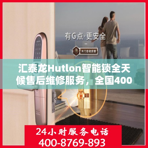 汇泰龙Hutlon智能锁全天候售后维修服务，全国400联保热线随时响应