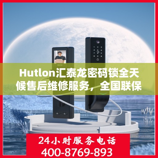 Hutlon汇泰龙密码锁全天候售后维修服务，全国联保，一键解决您的锁事烦恼