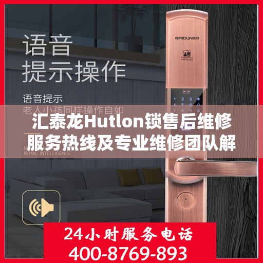 汇泰龙Hutlon锁售后维修服务热线及专业维修团队解析