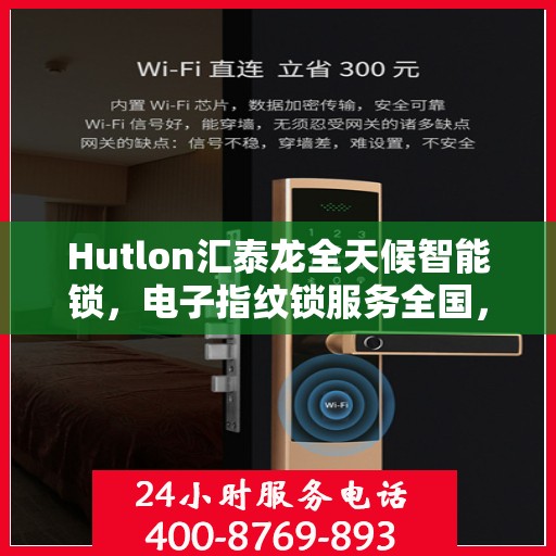 Hutlon汇泰龙全天候智能锁，电子指纹锁服务全国，专业售后维修电话保障您的安全