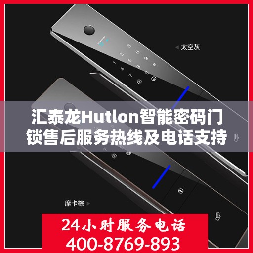 汇泰龙Hutlon智能密码门锁售后服务热线及电话支持指南