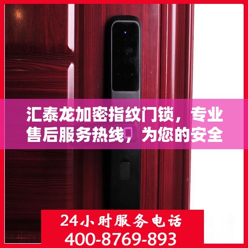 汇泰龙加密指纹门锁，专业售后服务热线，为您的安全保驾护航！