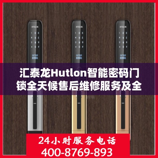 汇泰龙Hutlon智能密码门锁全天候售后维修服务及全国联保热线介绍