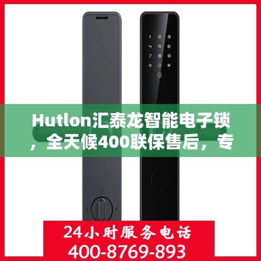 Hutlon汇泰龙智能电子锁，全天候400联保售后，专业维修服务热线开通